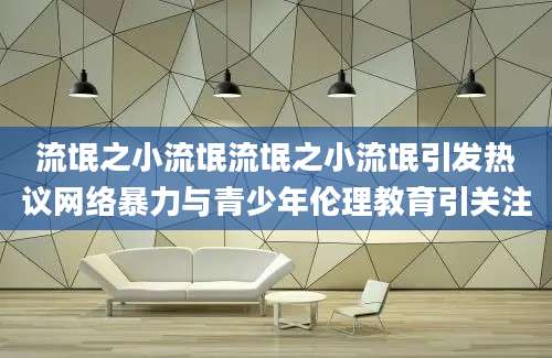 流氓之小流氓流氓之小流氓引发热议网络暴力与青少年伦理教育引关注