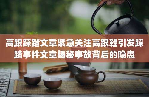 高跟踩踏文章紧急关注高跟鞋引发踩踏事件文章揭秘事故背后的隐患