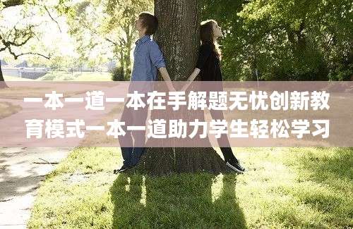 一本一道一本在手解题无忧创新教育模式一本一道助力学生轻松学习