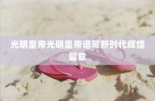 光明皇帝光明皇帝谱写新时代辉煌篇章