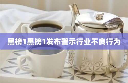 黑榜1黑榜1发布警示行业不良行为