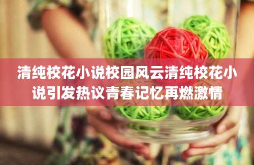清纯校花小说校园风云清纯校花小说引发热议青春记忆再燃激情