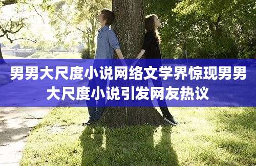 男男大尺度小说网络文学界惊现男男大尺度小说引发网友热议