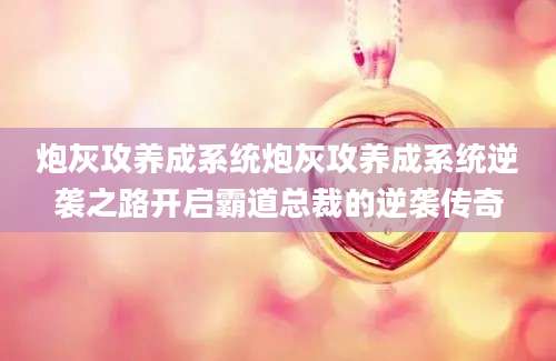 炮灰攻养成系统炮灰攻养成系统逆袭之路开启霸道总裁的逆袭传奇