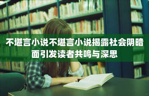 不堪言小说不堪言小说揭露社会阴暗面引发读者共鸣与深思