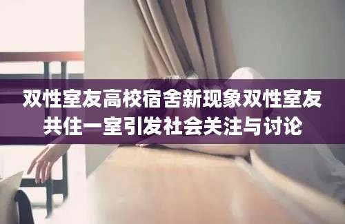 双性室友高校宿舍新现象双性室友共住一室引发社会关注与讨论