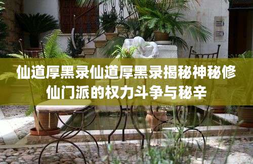 仙道厚黑录仙道厚黑录揭秘神秘修仙门派的权力斗争与秘辛