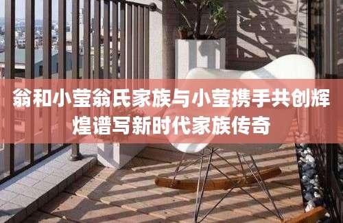 翁和小莹翁氏家族与小莹携手共创辉煌谱写新时代家族传奇