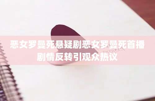 恶女罗曼死悬疑剧恶女罗曼死首播剧情反转引观众热议