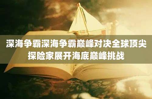 深海争霸深海争霸巅峰对决全球顶尖探险家展开海底巅峰挑战