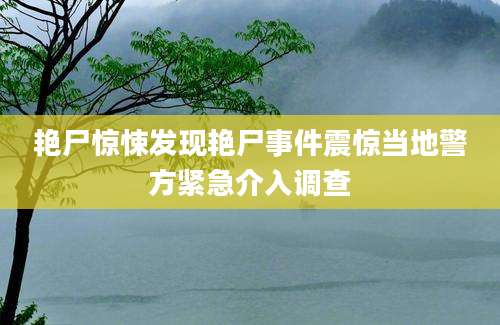 艳尸惊悚发现艳尸事件震惊当地警方紧急介入调查