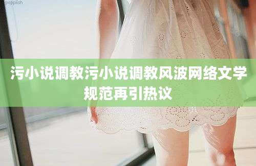 污小说调教污小说调教风波网络文学规范再引热议