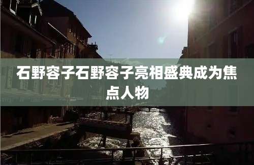 石野容子石野容子亮相盛典成为焦点人物