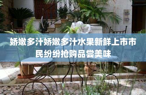 娇嫩多汁娇嫩多汁水果新鲜上市市民纷纷抢购品尝美味