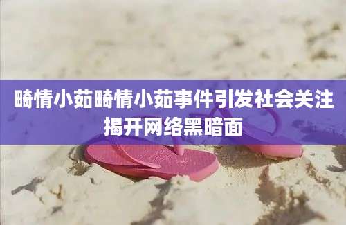 畸情小茹畸情小茹事件引发社会关注揭开网络黑暗面