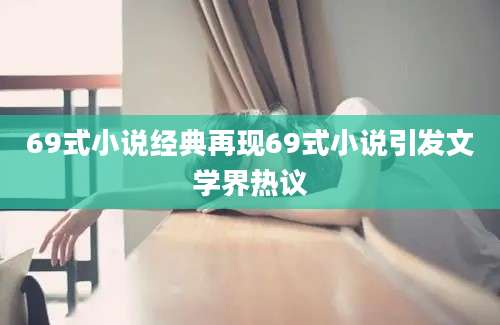 69式小说经典再现69式小说引发文学界热议