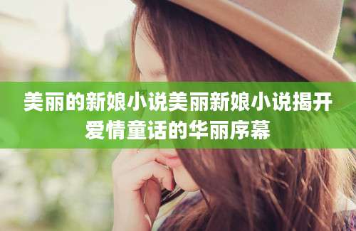 美丽的新娘小说美丽新娘小说揭开爱情童话的华丽序幕