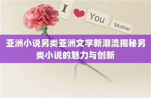 亚洲小说另类亚洲文学新潮流揭秘另类小说的魅力与创新