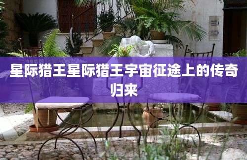 星际猎王星际猎王宇宙征途上的传奇归来