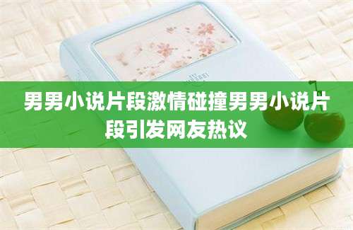 男男小说片段激情碰撞男男小说片段引发网友热议