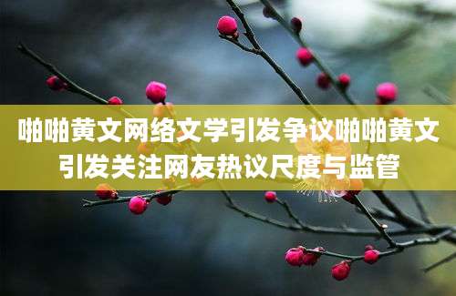 啪啪黄文网络文学引发争议啪啪黄文引发关注网友热议尺度与监管