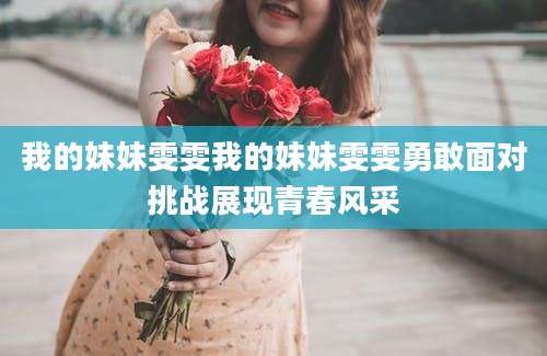 我的妹妹雯雯我的妹妹雯雯勇敢面对挑战展现青春风采
