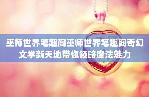 巫师世界笔趣阁巫师世界笔趣阁奇幻文学新天地带你领略魔法魅力