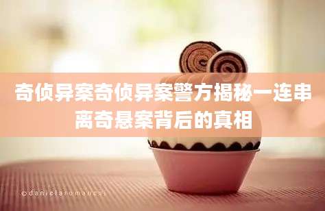 奇侦异案奇侦异案警方揭秘一连串离奇悬案背后的真相