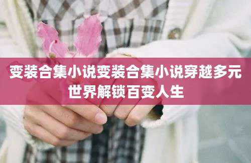 变装合集小说变装合集小说穿越多元世界解锁百变人生