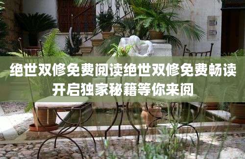 绝世双修免费阅读绝世双修免费畅读开启独家秘籍等你来阅