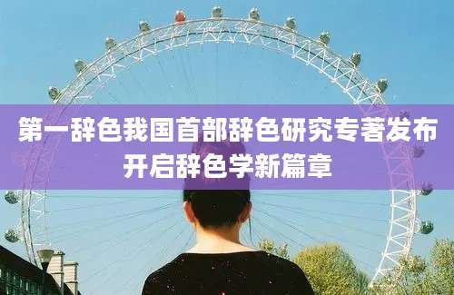 第一辞色我国首部辞色研究专著发布开启辞色学新篇章