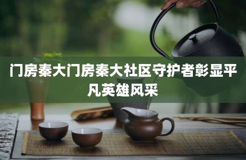门房秦大门房秦大社区守护者彰显平凡英雄风采