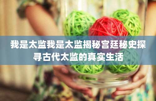 我是太监我是太监揭秘宫廷秘史探寻古代太监的真实生活