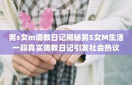 男s女m调教日记揭秘男S女M生活一段真实调教日记引发社会热议