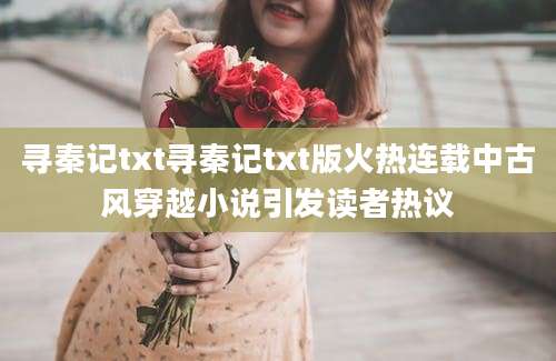 寻秦记txt寻秦记txt版火热连载中古风穿越小说引发读者热议