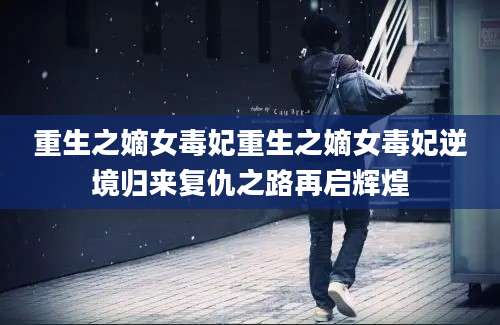 重生之嫡女毒妃重生之嫡女毒妃逆境归来复仇之路再启辉煌