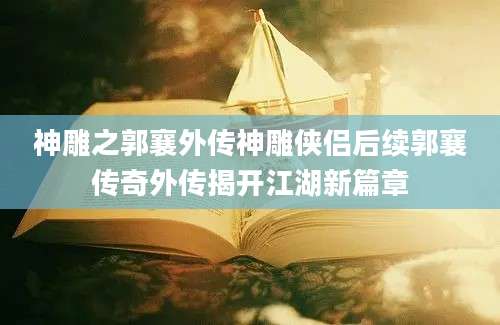 神雕之郭襄外传神雕侠侣后续郭襄传奇外传揭开江湖新篇章