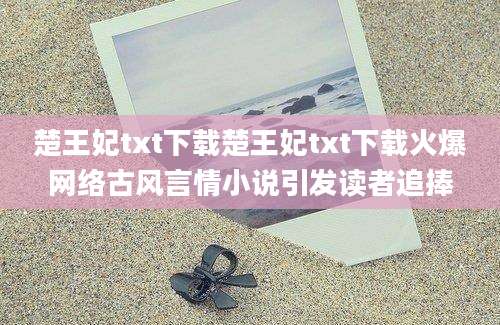 楚王妃txt下载楚王妃txt下载火爆网络古风言情小说引发读者追捧