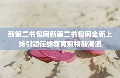 新第二书包网新第二书包网全新上线引领在线教育购物新潮流
