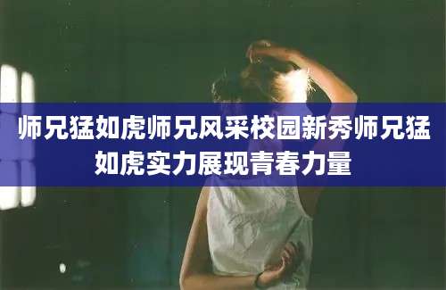 师兄猛如虎师兄风采校园新秀师兄猛如虎实力展现青春力量