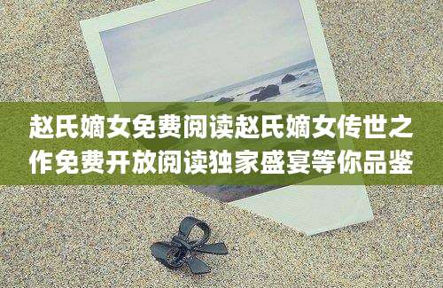 赵氏嫡女免费阅读赵氏嫡女传世之作免费开放阅读独家盛宴等你品鉴