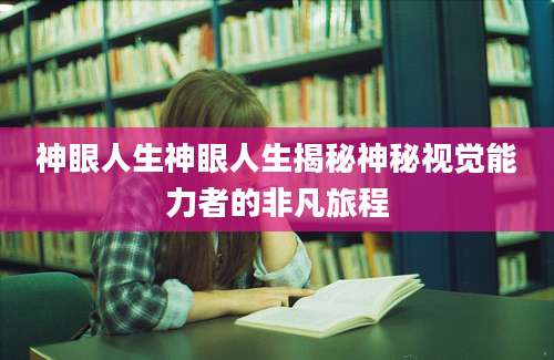 神眼人生神眼人生揭秘神秘视觉能力者的非凡旅程