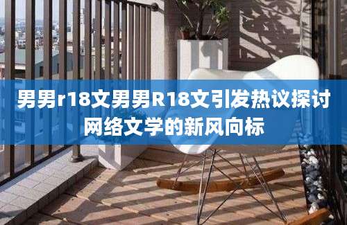 男男r18文男男R18文引发热议探讨网络文学的新风向标
