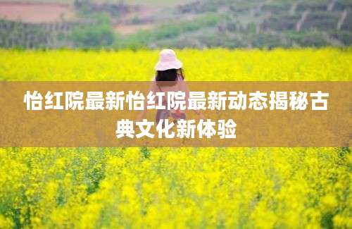 怡红院最新怡红院最新动态揭秘古典文化新体验