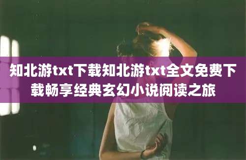 知北游txt下载知北游txt全文免费下载畅享经典玄幻小说阅读之旅