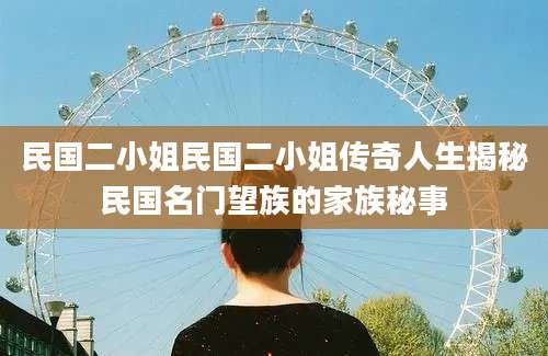 民国二小姐民国二小姐传奇人生揭秘民国名门望族的家族秘事