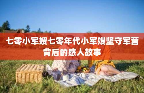 七零小军嫂七零年代小军嫂坚守军营背后的感人故事