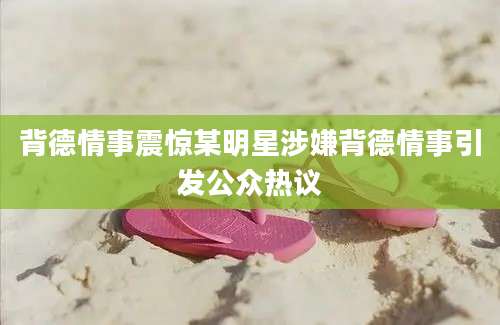 背德情事震惊某明星涉嫌背德情事引发公众热议
