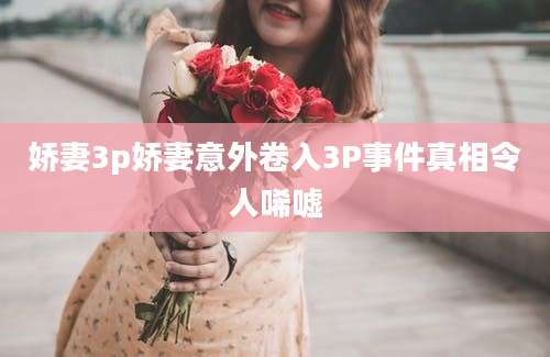 娇妻3p娇妻意外卷入3P事件真相令人唏嘘