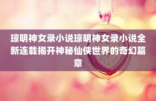 琼明神女录小说琼明神女录小说全新连载揭开神秘仙侠世界的奇幻篇章